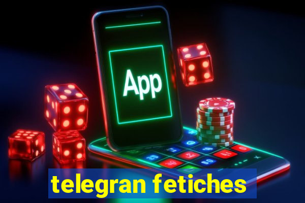 telegran fetiches
